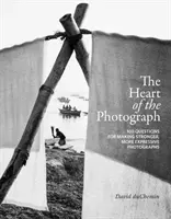 Il cuore della fotografia: 100 domande per realizzare fotografie più forti ed espressive - The Heart of the Photograph: 100 Questions for Making Stronger, More Expressive Photographs