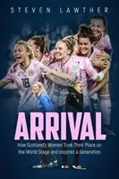 Arrival: Bagaimana Wanita Skotlandia Mengambil Tempat di Panggung Dunia dan Menginspirasi Satu Generasi - Arrival: How Scotland's Women Took Their Place on the World Stage and Inspired a Generation