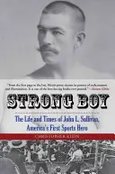 Strong Boy: la vita e i tempi di John L. Sullivan, il primo eroe sportivo d'America - Strong Boy: The Life and Times of John L. Sullivan, America's First Sports Hero