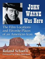 John Wayne è stato qui: I luoghi del cinema e i luoghi preferiti di un'icona americana - John Wayne Was Here: The Film Locations and Favorite Places of an American Icon