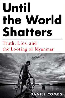Finché il mondo non va in frantumi: Verità, menzogne e il saccheggio del Myanmar - Until the World Shatters: Truth, Lies, and the Looting of Myanmar