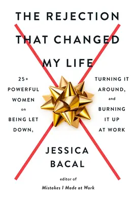 Il rifiuto che ha cambiato la mia vita: più di 25 donne di potere che raccontano di essere state deluse, di aver cambiato idea e di aver fatto il botto al lavoro - The Rejection That Changed My Life: 25+ Powerful Women on Being Let Down, Turning It Around, and Burning It Up at Work