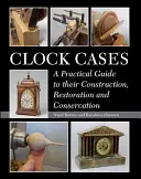Le casse degli orologi: Una guida pratica alla costruzione, al restauro e alla conservazione - Clock Cases: A Practical Guide to Their Construction, Restoration and Conservation