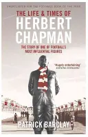 Vita e tempi di Herbert Chapman - La storia di una delle figure più influenti del calcio - Life and Times of Herbert Chapman - The Story of One of Football's Most Influential Figures
