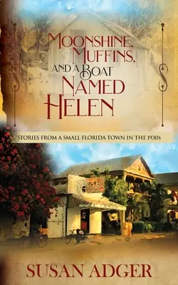 Moonshine, Muffin e una barca di nome Helen: storie di una piccola città della Florida negli anni '30 del secolo scorso - Moonshine, Muffins, and a Boat Named Helen: Stories from a Small Florida Town in the 1930S