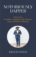 Notoriamente Dapper: Come essere un moderno gentiluomo con buone maniere, stile e sicurezza corporea (Essere un gentiluomo, galateo moderno, autostima, sicurezza corporea). - Notoriously Dapper: How to Be a Modern Gentleman with Manners, Style and Body Confidence (Be a Gentleman, Modern Etiquette, Self Esteem, B
