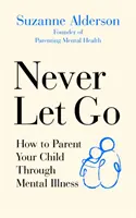 Non mollare mai: come fare da genitore a un figlio affetto da malattia mentale - Never Let Go: How to Parent Your Child Through Mental Illness