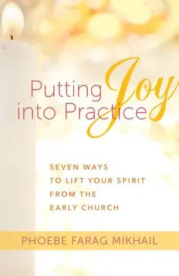 Mettere in pratica la gioia: Sette modi per sollevare il vostro spirito dalla Chiesa primitiva - Putting Joy Into Practice: Seven Ways to Lift Your Spirit from the Early Church