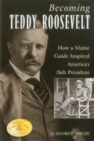 Diventare Teddy Roosevelt: Come una guida del Maine ha ispirato il 26° presidente americano - Becoming Teddy Roosevelt: How a Maine Guide Inspired America's 26th President