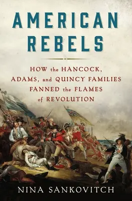 Ribelli americani: Come le famiglie Hancock, Adams e Quincy alimentarono le fiamme della rivoluzione - American Rebels: How the Hancock, Adams, and Quincy Families Fanned the Flames of Revolution