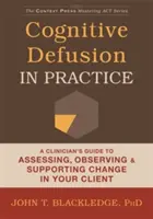 Defusione cognitiva nella pratica: Guida del clinico alla valutazione, all'osservazione e al sostegno del cambiamento nel cliente - Cognitive Defusion in Practice: A Clinician's Guide to Assessing, Observing, and Supporting Change in Your Client