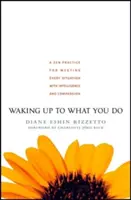 Svegliarsi in ciò che si fa: Una pratica zen per affrontare ogni situazione con intelligenza e compassione - Waking Up to What You Do: A Zen Practice for Meeting Every Situation with Intelligence and Compassion