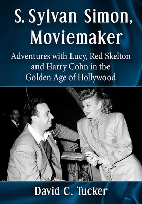 S. Sylvan Simon, Moviemaker: Avventure con Lucy, Red Skelton e Harry Cohn nell'età d'oro di Hollywood - S. Sylvan Simon, Moviemaker: Adventures with Lucy, Red Skelton and Harry Cohn in the Golden Age of Hollywood