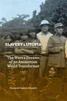 Schiavitù e utopia: Guerre e sogni di un trasformatore del mondo amazzonico - Slavery and Utopia: The Wars and Dreams of an Amazonian World Transformer
