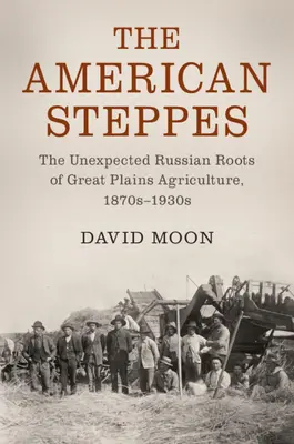 Le steppe americane: Le inaspettate radici russe dell'agricoltura delle Grandi Pianure, 1870-1930 - The American Steppes: The Unexpected Russian Roots of Great Plains Agriculture, 1870s-1930s