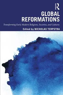 Riforme globali: Trasformare le religioni, le società e le culture della prima età moderna - Global Reformations: Transforming Early Modern Religions, Societies, and Cultures