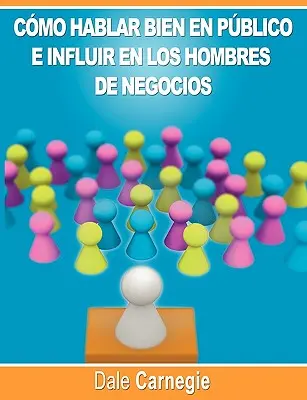 Come parlare bene in pubblico e influenzare gli uomini di affari di Dale Carnegie autore di Como Ganar Amigos - Como hablar bien en publico e influir en los hombres de negocios por Dale Carnegie autor de Como Ganar Amigos