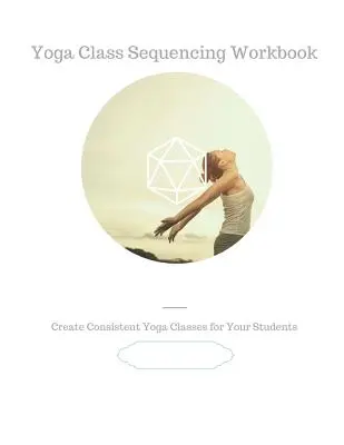 Manuale di sequenze di yoga: Creare lezioni di yoga coerenti per i vostri studenti - Yoga Class Sequencing Workbook: Create consistent yoga classes for your students