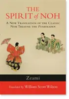 Lo spirito del Noh: Una nuova traduzione del classico trattato di Noh, il Fushikaden - The Spirit of Noh: A New Translation of the Classic Noh Treatise the Fushikaden
