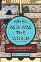 Quando l'Asia era il mondo: Mercanti, studiosi, guerrieri e monaci in viaggio che crearono le ricchezze dell'Oriente - When Asia Was the World: Traveling Merchants, Scholars, Warriors, and Monks Who Created the Riches of the East