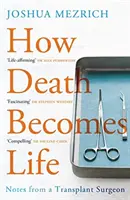 Come la morte diventa vita - Appunti di un chirurgo dei trapianti (Mezrich Joshua (Author)) - How Death Becomes Life - Notes from a Transplant Surgeon (Mezrich Joshua (Author))