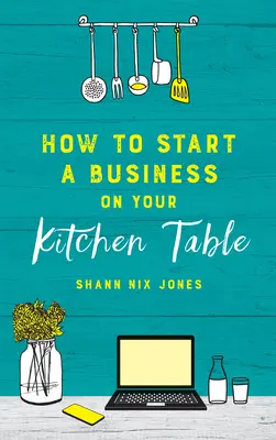 Come avviare un'impresa sul tavolo della propria cucina - How to Start a Business on Your Kitchen Table