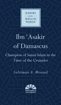 Ibn 'Asakir di Damasco: Campione dell'Islam sunnita al tempo delle crociate - Ibn 'Asakir of Damascus: Champion of Sunni Islam in the Time of the Crusades