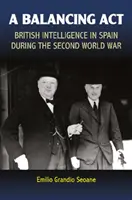Un atto di equilibrio: L'intelligence britannica in Spagna durante la seconda guerra mondiale - A Balancing ACT: British Intelligence in Spain During the Second World War