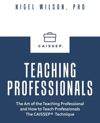Professionisti dell'insegnamento: L'arte del professionista dell'insegnamento e come insegnare ai professionisti la tecnica del caissep - Teaching Professionals: The Art of the Teaching Professional and How to Teach Professionals the Caissep Technique