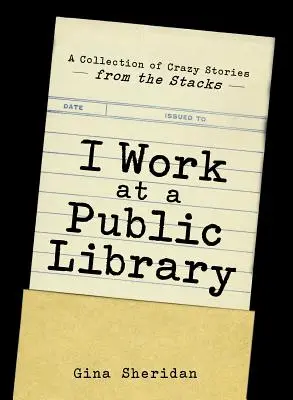 Lavoro in una biblioteca pubblica: Una raccolta di storie assurde dagli scaffali - I Work at a Public Library: A Collection of Crazy Stories from the Stacks