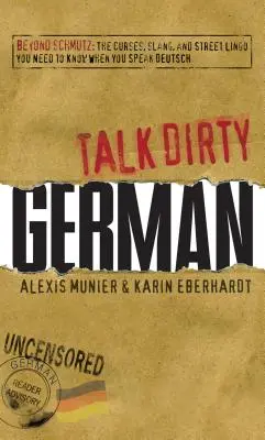 Parlare tedesco sporco: Oltre lo Schmutz: le imprecazioni, lo slang e il gergo di strada che bisogna conoscere per parlare tedesco - Talk Dirty German: Beyond Schmutz: The Curses, Slang, and Street Lingo You Need to Know to Speak Deutsch