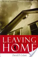 Lasciare la casa: L'arte di separarsi da una famiglia difficile - Leaving Home: The Art of Separating from Your Difficult Family