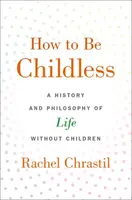 Come essere senza figli: Storia e filosofia della vita senza figli - How to Be Childless: A History and Philosophy of Life Without Children