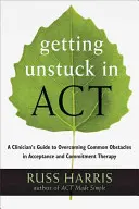 Come liberarsi nell'atto: Guida del clinico al superamento degli ostacoli più comuni nella terapia dell'accettazione e dell'impegno - Getting Unstuck in Act: A Clinician's Guide to Overcoming Common Obstacles in Acceptance and Commitment Therapy