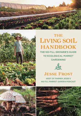 Il manuale del suolo vivente: La guida del coltivatore No-Till al giardinaggio ecologico di mercato - The Living Soil Handbook: The No-Till Grower's Guide to Ecological Market Gardening