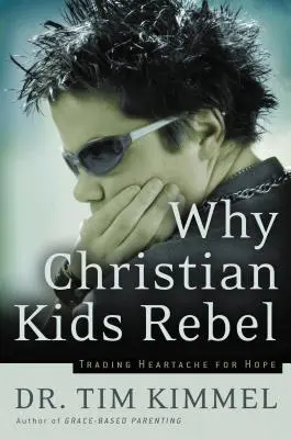 Perché i ragazzi cristiani si ribellano: Scambiare il dolore con la speranza - Why Christian Kids Rebel: Trading Heartache for Hope