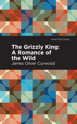 Il Re Grizzly: Un romanzo della natura selvaggia - The Grizzly King: A Romance of the Wild