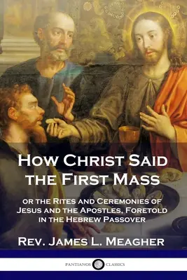Come Cristo disse la prima messa: o i riti e le cerimonie di Gesù e degli Apostoli, previsti nella Pasqua ebraica - How Christ Said the First Mass: or the Rites and Ceremonies of Jesus and the Apostles, Foretold in the Hebrew Passover
