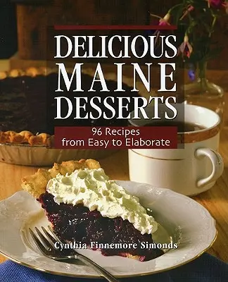 Deliziosi dolci del Maine: 108 ricette, dalle più facili alle più elaborate - Delicious Maine Desserts: 108 Recipes, from Easy to Elaborate