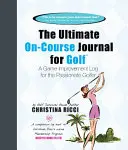 Ultimate On-Course Journal for Golf - Un diario per il miglioramento del gioco per il golfista appassionato - Ultimate On-Course Journal for Golf - A Game Improvement Log for the Passionate Golfer