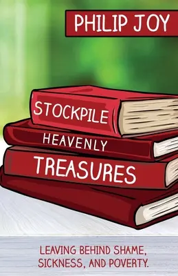 Accumulare tesori celesti: Lasciarsi alle spalle vergogna, malattia e povertà. - Stockpile Heavenly Treasures: Leaving Behind Shame, Sickness, and Poverty.