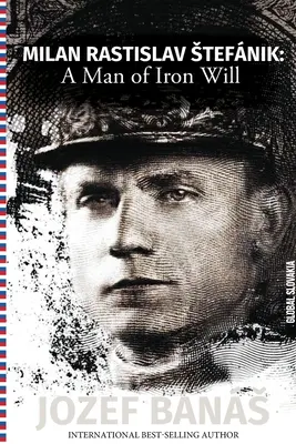 Milan Rastislav Stefanik: un uomo dalla volontà di ferro - Milan Rastislav Stefanik: A Man of Iron Will