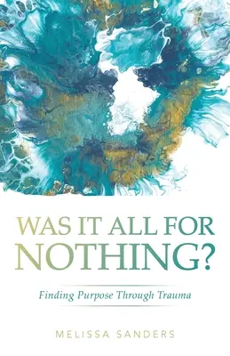 È stato tutto inutile? Trovare uno scopo attraverso il trauma - Was It All For Nothing?: Finding Purpose Through Trauma