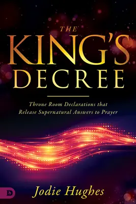 Il decreto del re: Dichiarazioni nella sala del trono che danno risposte soprannaturali alle preghiere - The King's Decree: Throne Room Declarations That Release Supernatural Answers to Prayer