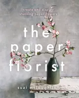 Fiorista di carta - Creare ed esporre splendidi fiori di carta - Paper Florist - Create and display stunning paper flowers