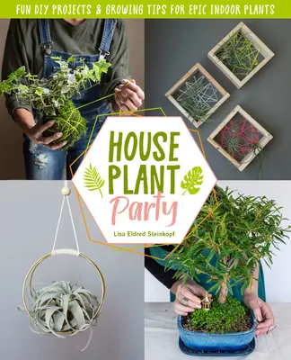 Festa delle piante d'appartamento: Progetti divertenti e consigli per la coltivazione di piante epiche da interno - Houseplant Party: Fun Projects & Growing Tips for Epic Indoor Plants