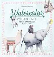 Acquerello libero e selvaggio: Dipingere animali e animali selvatici in 12 facili lezioni - Watercolor Wild and Free: Paint Cute Animals and Wildlife in 12 Easy Lessons