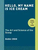 Ciao, il mio nome è gelato: L'arte e la scienza del cucchiaio: Un libro di cucina - Hello, My Name Is Ice Cream: The Art and Science of the Scoop: A Cookbook
