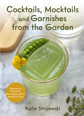 Cocktail, mocktail e guarnizioni dal giardino: Ricette per splendide bevande con un tocco botanico - Cocktails, Mocktails, and Garnishes from the Garden: Recipes for Beautiful Beverages with a Botanical Twist