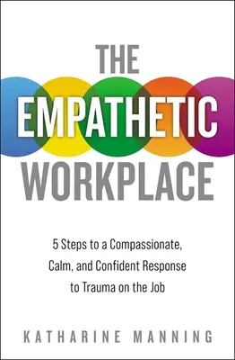 Il luogo di lavoro empatico: 5 passi per una risposta compassionevole, calma e sicura al trauma sul lavoro - The Empathetic Workplace: 5 Steps to a Compassionate, Calm, and Confident Response to Trauma on the Job